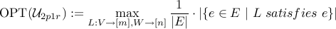  textup{OPT}(mathcal{U}_{2p1r}) := max_{L:V to [m], W to [n]} frac{1}{|E|} cdot |{e in E ~ | ~ L  satisfies  e}| 